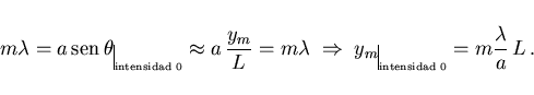 \begin{displaymath}
m\lambda=a\,{\rm sen}\,\theta\rule[-3mm]{0.2mm}{5mm}_{\scrip...
...{\scriptscriptstyle \rm intensidad\;0}=
m\frac\lambda a\,L\, .
\end{displaymath}