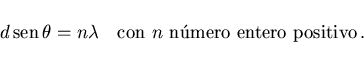 \begin{displaymath}
d\,{\rm sen}\,\theta=n\lambda\quad\mbox{con $n$\ n\'umero entero positivo}\, .
\end{displaymath}
