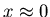 $x\approx 0$