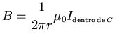 ${\displaystyle B=\frac{1}{2\pi r}\mu_0 I_{\scriptscriptstyle {\rm dentro de} C}}$