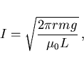 \begin{displaymath}
I=\sqrt{\frac{2\pi r m g}{\mu_0 L}}  ,
\end{displaymath}