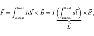 \begin{displaymath}
\vec{F}=\int_{\scriptscriptstyle \rm inicial}^{\scriptscript...
...l}d\vec{l} \right)}_{\displaystyle \vec{L}}
\times\vec{B}  ,
\end{displaymath}