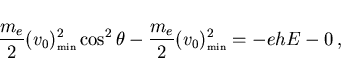 \begin{displaymath}
\frac{m_e}{2}(v_0)^2_{\scriptscriptstyle \rm min}\cos^2\theta-
\frac{m_e}{2}(v_0)^2_{\scriptscriptstyle \rm min}=-ehE-0  ,
\end{displaymath}