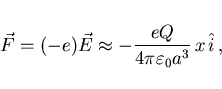 \begin{displaymath}
\vec{F}=(-e)\vec{E}\approx -\frac{eQ}{4\pi\varepsilon_0 a^3} x \hat{i}
  ,
\end{displaymath}
