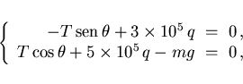 \begin{displaymath}
\left\{\begin{array}{rcl}
-T {\rm sen} \theta+3\times 10^5...
...5 q-mg &\hspace{-1mm}=\hspace{-1mm}& 0 ,
\end{array}\right.
\end{displaymath}