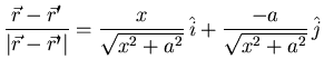 ${\displaystyle \frac{\vec{r}-\vec{r}'}{\vert\vec{r}-\vec{r}'\vert}
=\frac{x}{\sqrt{x^2+a^2}} \hat{i}
+\frac{-a}{\sqrt{x^2+a^2}} \hat{j}}$