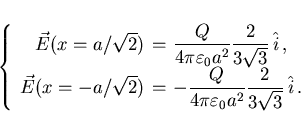 \begin{displaymath}
\left\{\begin{array}{rcl}
\vec{E}(x=a/\sqrt 2) &\hspace{-2mm...
...ilon_0 a^2}\frac{2}{3\sqrt 3} \hat{i}} .
\end{array}\right.
\end{displaymath}