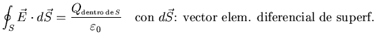 ${\displaystyle
\oint_S\vec{E}\cdot d\vec{S}
=\frac{Q_{\scriptscriptstyle {\rm ...
...ilon_0}\quad
\mbox{con}\;
d\vec{S}\mbox{: vector elem. diferencial de superf.}}$