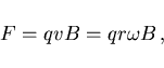 \begin{displaymath}
F=qvB=qr\omega B  ,
\end{displaymath}
