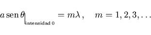 \begin{displaymath}
a {\rm sen} \theta\rule[-3mm]{0.2mm}{5mm}_{\scriptscriptstyle \rm intensidad 0}=m\lambda  ,
\quad m=1,2,3,\ldots
\end{displaymath}