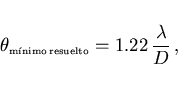 \begin{displaymath}
\theta_{\scriptscriptstyle \rm m\acute{\i}nimo resuelto}= 1.22 \frac\lambda D  ,
\end{displaymath}