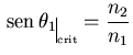 ${\displaystyle  {\rm sen} \theta_1\rule[-3mm]{0.2mm}{5mm}_{\scriptscriptstyle \rm crit}=\frac{n_2}{n_1}}$