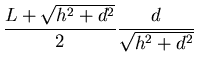 ${\displaystyle \frac{L+\sqrt{h^2+d^2}}{2}\frac{d}{\sqrt{h^2+d^2}}}$