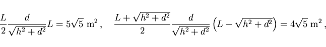 \begin{displaymath}
\frac L2\frac{d}{\sqrt{h^2+d^2}}L=5\sqrt{5} {\rm m^2}  ,\qu...
...^2+d^2}}
\left(L-\sqrt{h^2+d^2}\right)=4\sqrt{5} {\rm m^2}  ,
\end{displaymath}