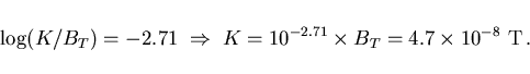 \begin{displaymath}
\log(K/B_T)=-2.71\;\Rightarrow\;
K=10^{-2.71}\times B_T=4.7\times 10^{-8} {\rm T} .
\end{displaymath}