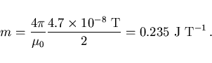 \begin{displaymath}
m=\frac{4\pi}{\mu_0}\frac{4.7\times 10^{-8} {\rm T}}{2}=
0.235 {\rm J T^{-1}} .
\end{displaymath}