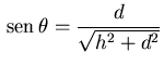 ${\displaystyle  {\rm sen} \theta=\frac{d}{\sqrt{h^2+d^2}}}$