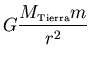 ${\displaystyle G\frac{M_{\scriptscriptstyle \rm Tierra}m}{r^2}}$