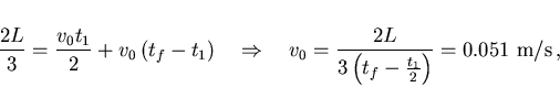 \begin{displaymath}
\frac{2L}{3}=\frac{v_0 t_1}{2}+v_0\left(t_f-t_1\right)
\quad...
...frac{2L}{3\left(t_f-\frac{t_1}{2}\right)}
=0.051 {\rm m/s}  ,
\end{displaymath}