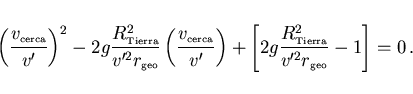 \begin{displaymath}
\left(\frac{v_{\scriptscriptstyle \rm cerca}}{v'}\right)^2
-...
...Tierra}^2}{v'^2 r_{\scriptscriptstyle \rm geo}}-1\right]=0\, .
\end{displaymath}