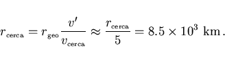 \begin{displaymath}
r_{\scriptscriptstyle \rm cerca}=r_{\scriptscriptstyle \rm g...
...{\scriptscriptstyle \rm cerca}}{5}=8.5\times 10^3~{\rm km}\, .
\end{displaymath}