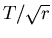 $T/\sqrt{r}$