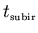 $t_{\scriptscriptstyle \rm subir}$