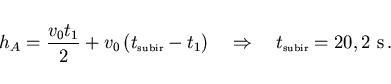 \begin{displaymath}
h_A=\frac{v_0 t_1}{2}+v_0\left(t_{\scriptscriptstyle \rm sub...
...htarrow\quad
t_{\scriptscriptstyle \rm subir}=20,2~{\rm s}\, .
\end{displaymath}