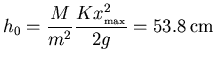 ${\displaystyle
h_0=\frac{M}{m^2}\frac{Kx_{\scriptscriptstyle \rm max}^2}{2g}=53.8 {\rm cm}}$