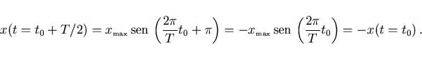 \begin{displaymath}
x(t=t_0+T/2)=x_{\scriptscriptstyle \rm max} {\rm sen} \lef...
... max} {\rm sen} \left(\frac{2\pi}{T}t_0\right)=-x(t=t_0)  .
\end{displaymath}