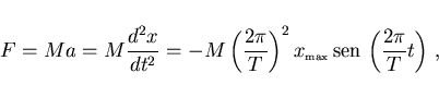 \begin{displaymath}
F=Ma=M\frac{d^2x}{dt^2}=-M\left(\frac{2\pi}{T}\right)^2
x_{\...
...iptstyle \rm max} {\rm sen} \left(\frac{2\pi}{T}t\right)  ,
\end{displaymath}
