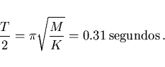 \begin{displaymath}
\frac T2=\pi\sqrt{\frac MK}=0.31 {\rm segundos}  .
\end{displaymath}