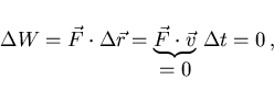 \begin{displaymath}
\Delta W=\vec{F}\cdot\Delta\vec{r}
=\underbrace{\vec{F}\cdot\vec{v}}_{\displaystyle =0} \Delta t=0  ,
\end{displaymath}