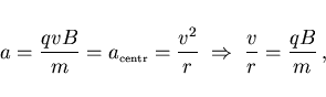 \begin{displaymath}
a=\frac{qvB}{m}=a_{\scriptscriptstyle \rm centr}=\frac{v^2}{r}\;\Rightarrow\;
\frac vr=\frac{qB}{m}  ,
\end{displaymath}