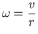 ${\displaystyle \omega=\frac vr}$
