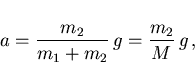 \begin{displaymath}
a=\frac{m_2}{m_1+m_2} g=\frac{m_2}{M} g ,
\end{displaymath}