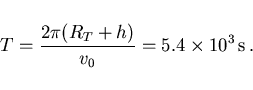 \begin{displaymath}
T=\frac{2\pi(R_T+h)}{v_0}=5.4\times 10^3\,{\rm s}\, .
\end{displaymath}