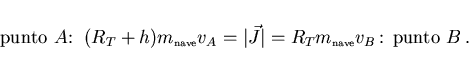 \begin{displaymath}
\mbox{punto $A$: }\,(R_T+h)m_{\scriptscriptstyle \rm nave}v_...
...R_T m_{\scriptscriptstyle \rm nave}v_B\,\mbox{: punto $B$}\, .
\end{displaymath}
