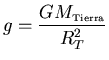 ${\displaystyle g=\frac{GM_{\scriptscriptstyle \rm Tierra}}{R_T^2}}$