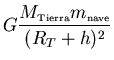 ${\displaystyle G \frac{M_{\scriptscriptstyle \rm Tierra}m_{\scriptscriptstyle \rm nave}}
{(R_T+h)^2}}$