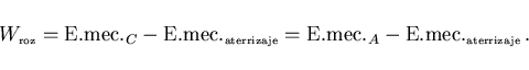 \begin{displaymath}
W_{\scriptscriptstyle \rm roz}=\mbox{E.mec.}_C
-\mbox{E.mec....
....mec.}_A-\mbox{E.mec.}_{\scriptscriptstyle \rm aterrizaje}\, .
\end{displaymath}