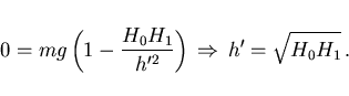 \begin{displaymath}
0=mg\left(1-\frac{H_0 H_1}{h'^2}\right)\,\Rightarrow\,
h'=\sqrt{H_0 H_1}\, .
\end{displaymath}