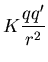 ${\displaystyle K\frac{qq'}{r^2}}$