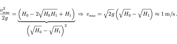 \begin{displaymath}
\frac{v_{\scriptscriptstyle \rm max}^2}{2g}=
\underbrace{\le...
...2g}
\left(\sqrt{H_0}-\sqrt{H_1}\right)\approx 1\,{\rm m/s}\, .
\end{displaymath}