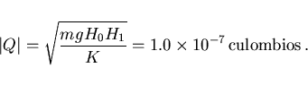 \begin{displaymath}
\vert Q\vert=\sqrt{\frac{mg H_0 H_1}{K}}=1.0\times 10^{-7}\,\mbox{culombios}
\, .
\end{displaymath}
