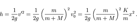 \begin{displaymath}
h=\frac{1}{2g}v'^2=\frac{1}{2g}\left(\frac{m}{m+M}\right)^2 v_0^2=
\frac{1}{2g}\left(\frac{m}{m+M}\right)^2\frac Km x^2\, .
\end{displaymath}