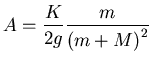 ${\displaystyle A=\frac{K}{2g}\frac{m}{\left(m+M\right)^2}}$