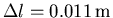 ${\Delta l=0.011\,{\rm m}}$