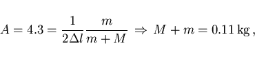 \begin{displaymath}
A=4.3=\frac{1}{2\Delta l}\frac{m}{m+M}\,\Rightarrow\,M+m=0.11\,{\rm kg}\, ,
\end{displaymath}
