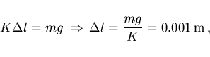 \begin{displaymath}
K \Delta l=mg\,\Rightarrow\, \Delta l=\frac{mg}{K}=0.001\,{\rm m}\, ,
\end{displaymath}